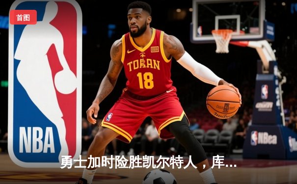 勇士加时险胜凯尔特人，库里狂砍43分刷新总决赛三分纪录