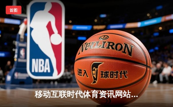 移动互联时代体育资讯网站革新之路：从门户到沉浸式体验