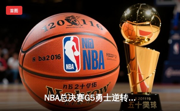 NBA总决赛G5勇士逆转取胜 库里37分导演惊天翻盘