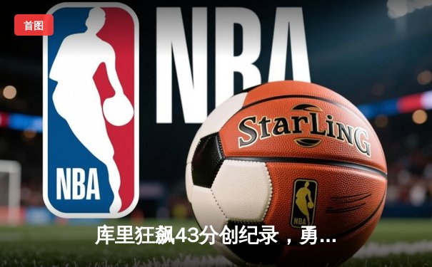 库里狂飙43分创纪录，勇士加时险胜凯尔特人扳平总决赛