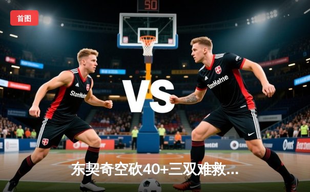 东契奇空砍40+三双难救主，独行侠加时惜败凯尔特人总比分0-2落后