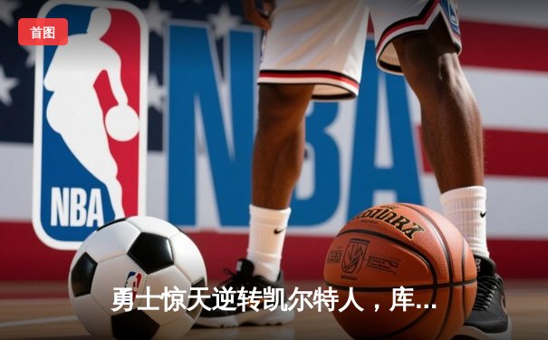 勇士惊天逆转凯尔特人，库里43分加冕总决赛MVP