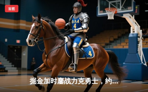 掘金加时鏖战力克勇士，约基奇三双统治内线，库里空砍35分