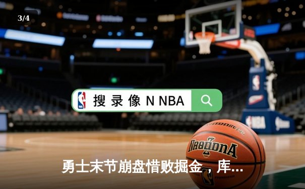 勇士末节崩盘惜败掘金，库里空砍32分，约基奇三双锁定胜局 - 3