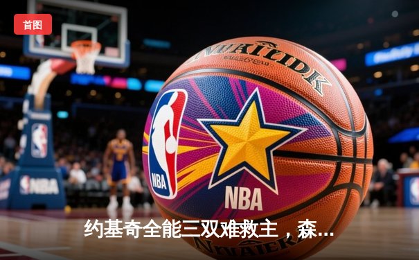 约基奇全能三双难救主，森林狼逆转掘金抢七成功挺进西决