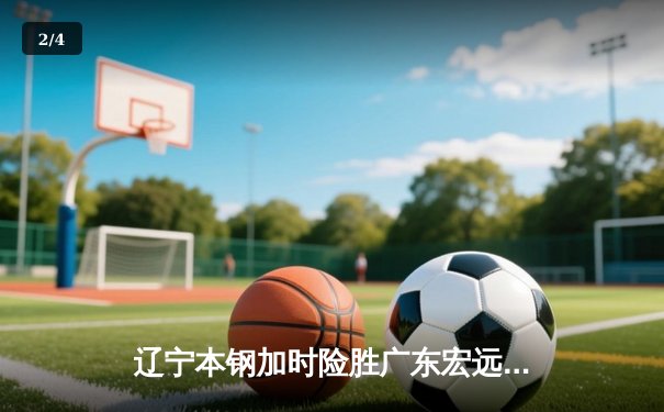 辽宁本钢加时险胜广东宏远，赵继伟33分导演惊天逆转 - 2