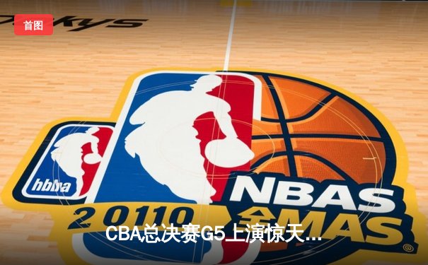 CBA总决赛G5上演惊天逆转 辽宁本钢加时险胜广东宏远卫冕成功