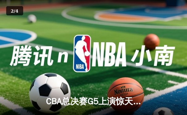 CBA总决赛G5上演惊天逆转 辽宁本钢加时险胜广东宏远卫冕成功 - 2