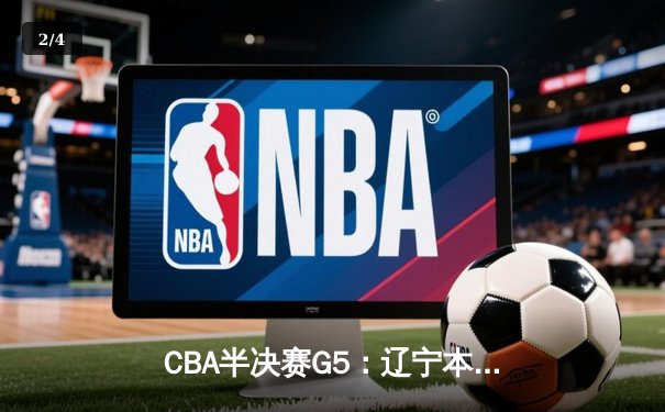 CBA半决赛G5：辽宁本钢加时逆转广东宏远 赵继伟35分率队挺进总决赛 - 2