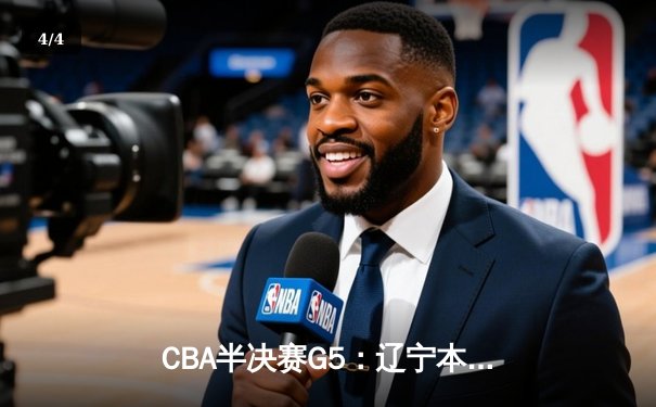 CBA半决赛G5：辽宁本钢加时逆转广东宏远 赵继伟35分率队挺进总决赛 - 4