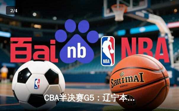 CBA半决赛G5：辽宁本钢加时逆转广东宏远 赵继伟33分率队挺进总决赛 - 2