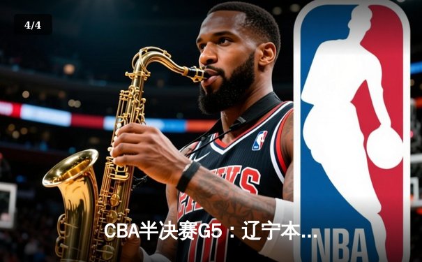 CBA半决赛G5：辽宁本钢加时逆转广东宏远 赵继伟33分率队挺进总决赛 - 4