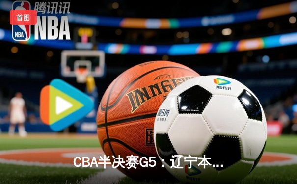 CBA半决赛G5：辽宁本钢加时逆转广东宏远 赵继伟33分率队挺进总决赛