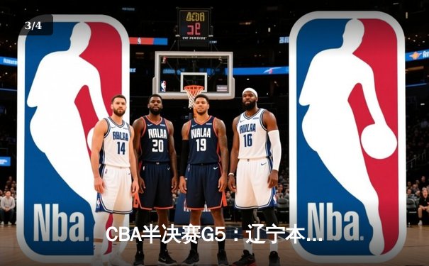 CBA半决赛G5：辽宁本钢加时逆转广东宏远 赵继伟33分率队挺进总决赛 - 3