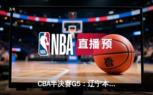 CBA半决赛G5：辽宁本钢加时逆转广东宏远 赵继伟33分率队挺进总决赛 - 2