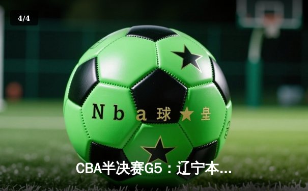 CBA半决赛G5：辽宁本钢加时险胜广东宏远 赵继伟33分率队挺进总决赛 - 4