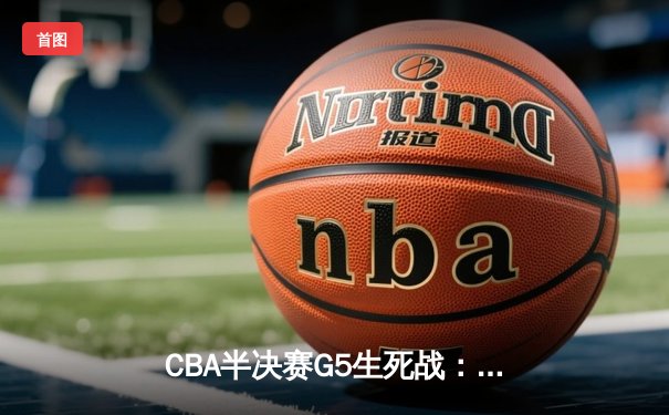 CBA半决赛G5生死战：辽宁本钢加时逆转广东宏远 赵继伟35分创生涯新高